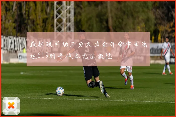 森林狼半场三分火力全开命中率高达619对手根本无法抵挡