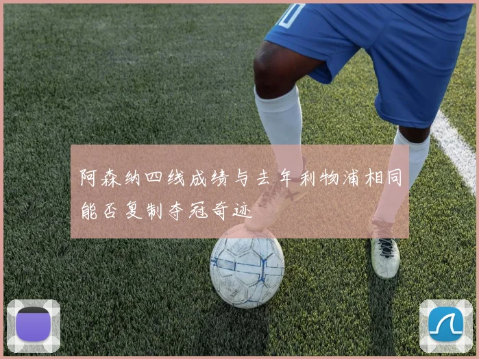 阿森纳四线成绩与去年利物浦相同能否复制夺冠奇迹