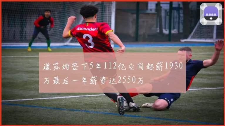 道苏姆签下5年112亿合同起薪1930万最后一年薪资达2550万
