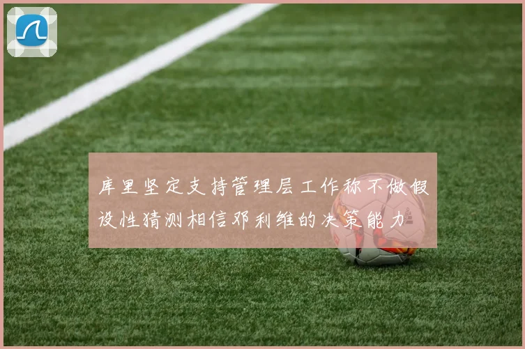 库里坚定支持管理层工作称不做假设性猜测相信邓利维的决策能力
