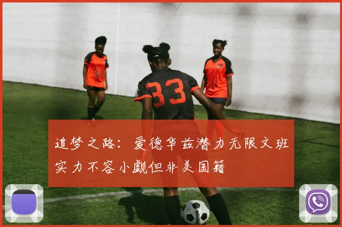追梦之路：爱德华兹潜力无限文班实力不容小觑但非美国籍