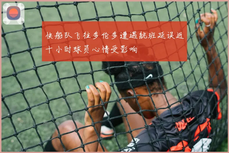 快船队飞往多伦多遭遇航班延误近十小时球员心情受影响