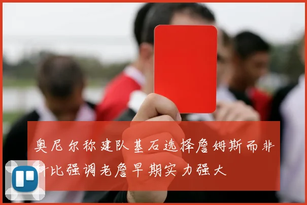 奥尼尔称建队基石选择詹姆斯而非科比强调老詹早期实力强大