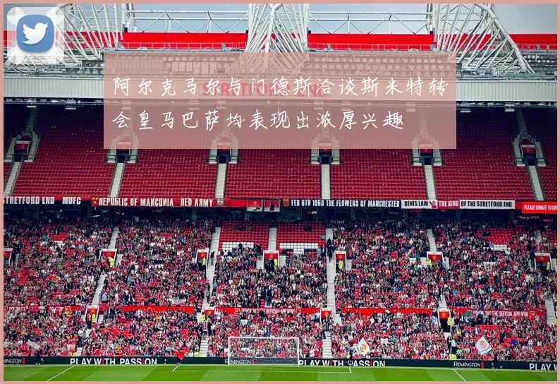 阿尔克马尔与门德斯洽谈斯米特转会皇马巴萨均表现出浓厚兴趣